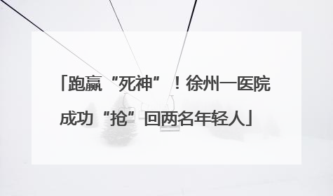 跑赢“死神”！徐州一医院成功“抢”回两名年轻人